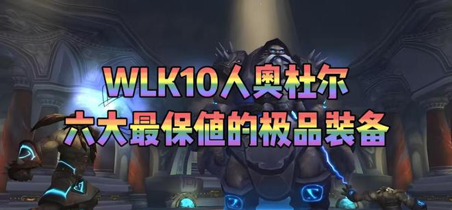 魔兽世界：WLK10人奥杜尔最保值的极品，点菜团现在基本底价拿！